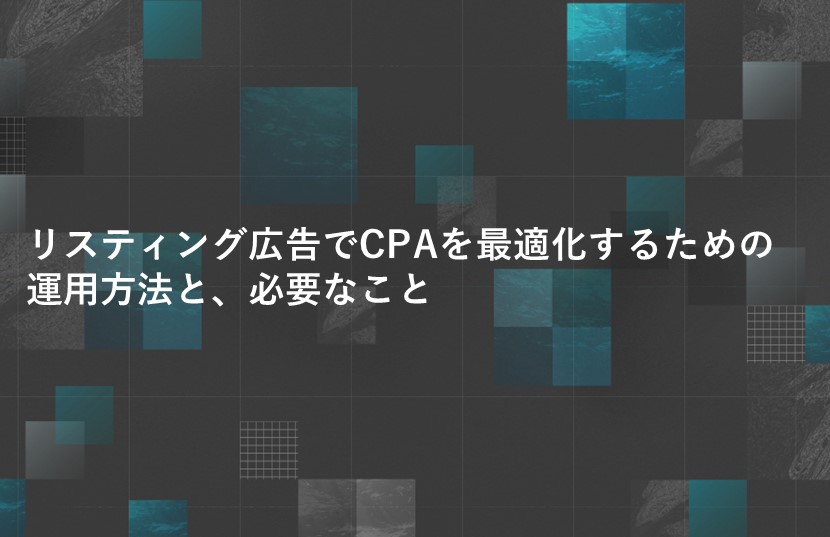 数年前とは大きく変化。今リスティング広告でCPAを最適化するための運用方法と、必要なこと