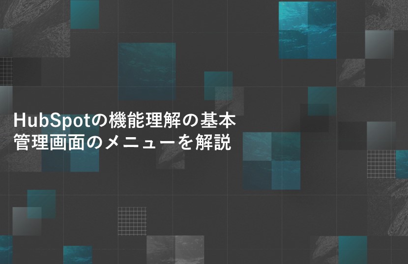 HubSpotの機能理解の基本。管理画面のメニューを解説