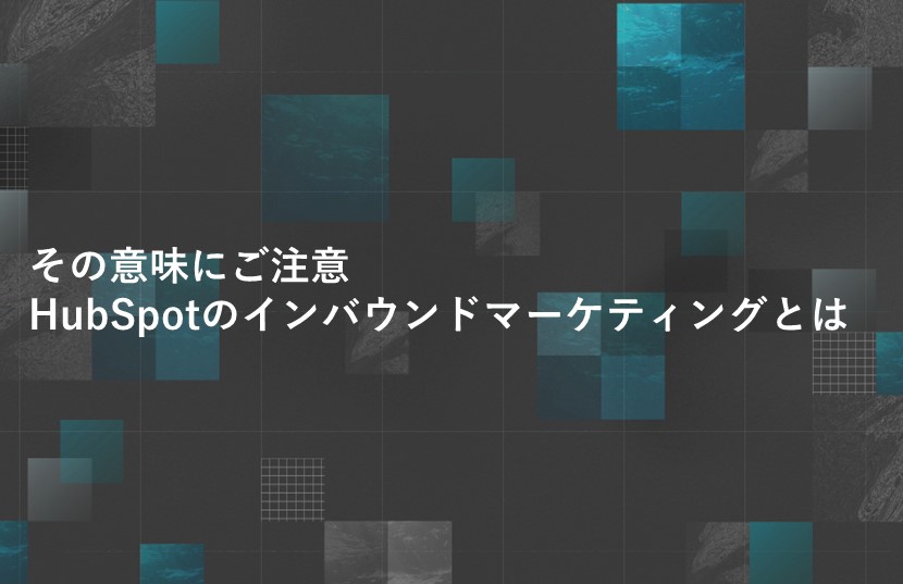 その意味にご注意。HubSpotのインバウンドマーケティングとは