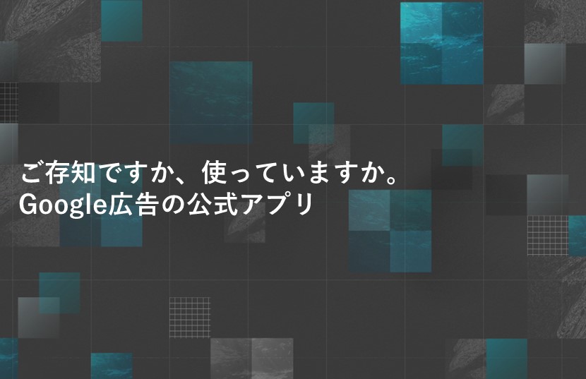 ご存知ですか、使っていますか。Google広告の公式アプリ