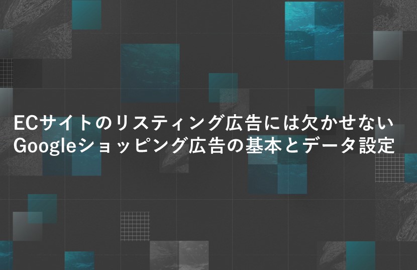 ECサイトのリスティング広告には欠かせない。Googleショッピング広告の基本とデータ設定