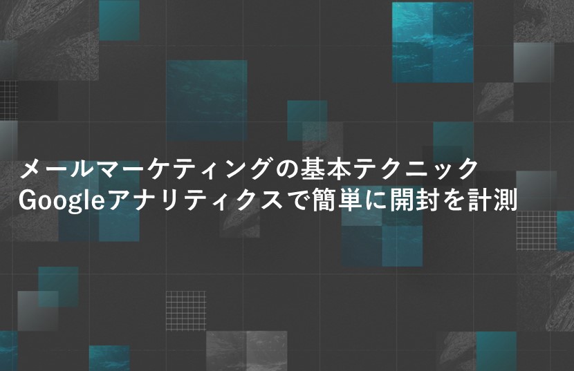 メールマーケティングの基本テクニック。Googleアナリティクスで簡単に開封を計測