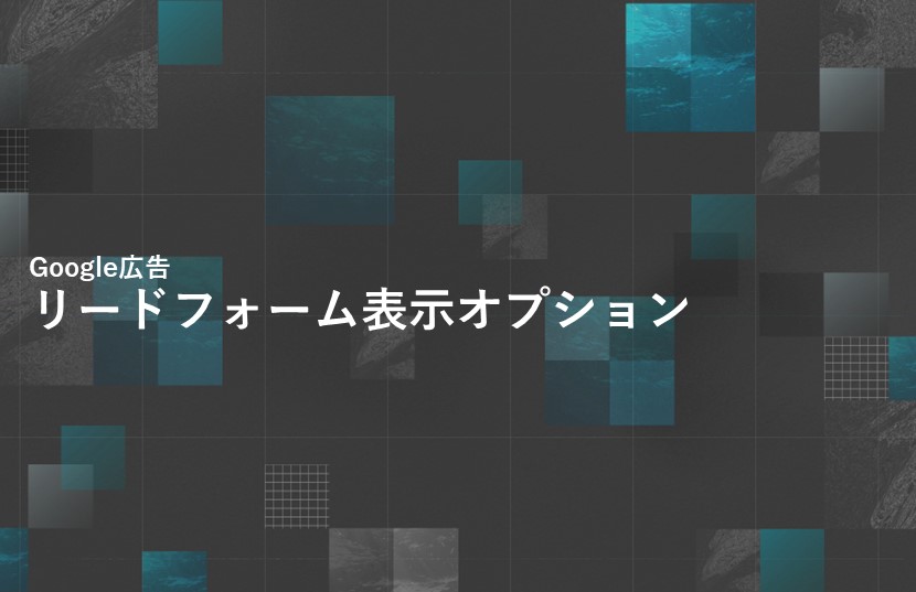 Google広告の新機能「リードフォーム表示オプション」の活用方法