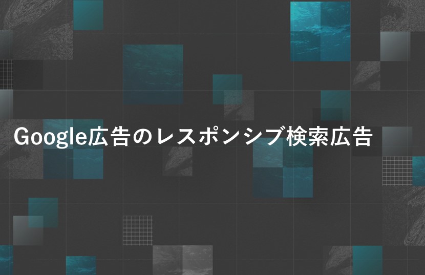 今のうちにマスター、早めに成果を出すのが得策。Google広告のレスポンシブ検索広告
