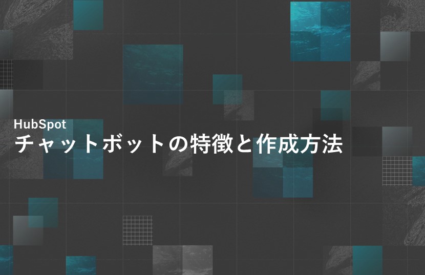 HubSpotのチャットボットの特徴と作成方法