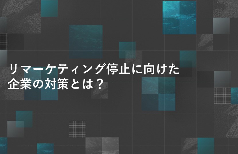 リマーケティング停止に向けた企業の対策とは？