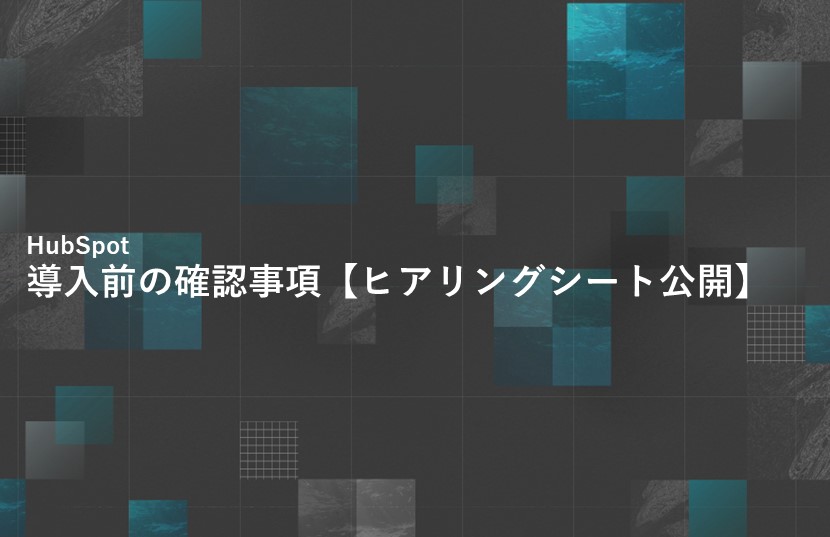 HubSpot導入前の確認事項【ヒアリングシート公開】