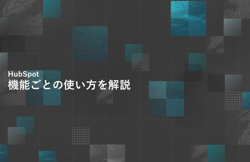 HubSpotは簡単操作がメリット！機能ごとの使い方を解説