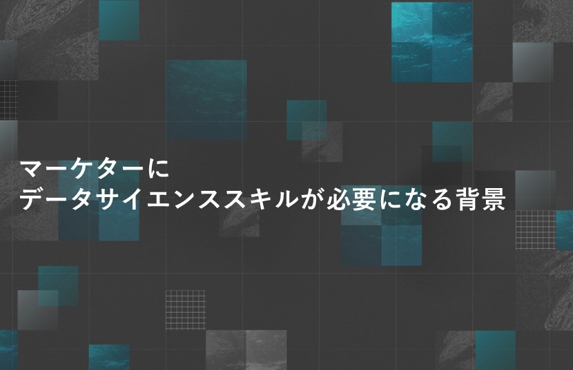 【マーケターにデータサイエンススキルが必要になる背景】について解説