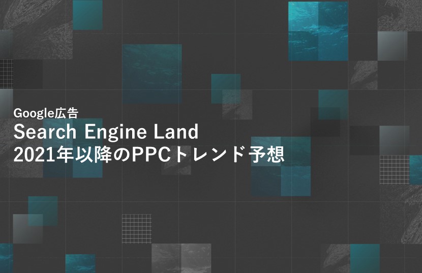 Search Engine Land の2021年以降のPPCトレンド予想