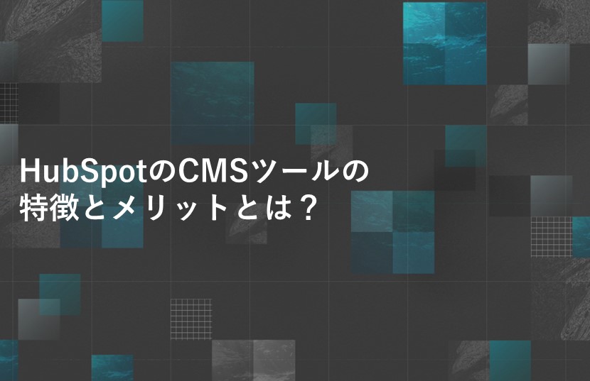 HubSpotのCMSツールの特徴とメリットとは？