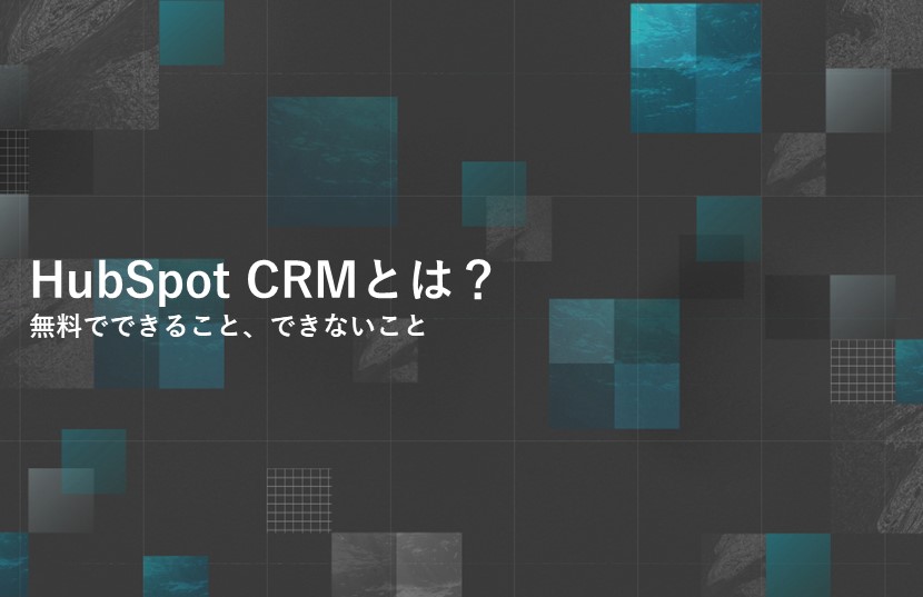 HubSpot CRMとは？無料でできること、できないこと