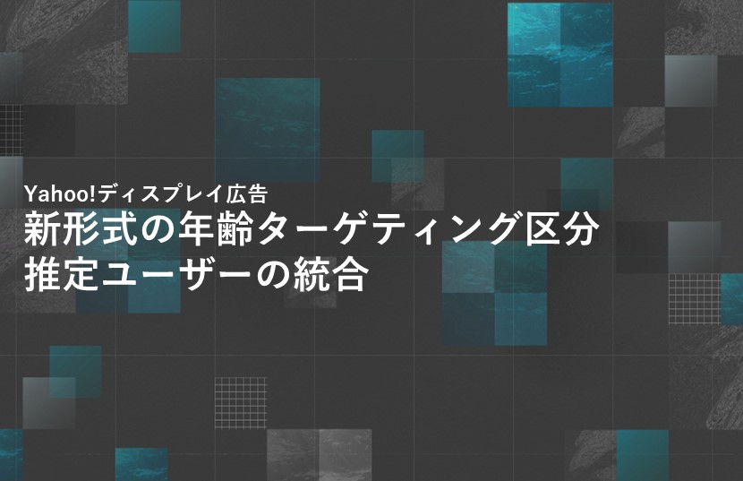 【Yahoo!広告最新情報】Yahoo!ディスプレイ広告【新形式の年齢ターゲティング区分・推定ユーザーの統合】