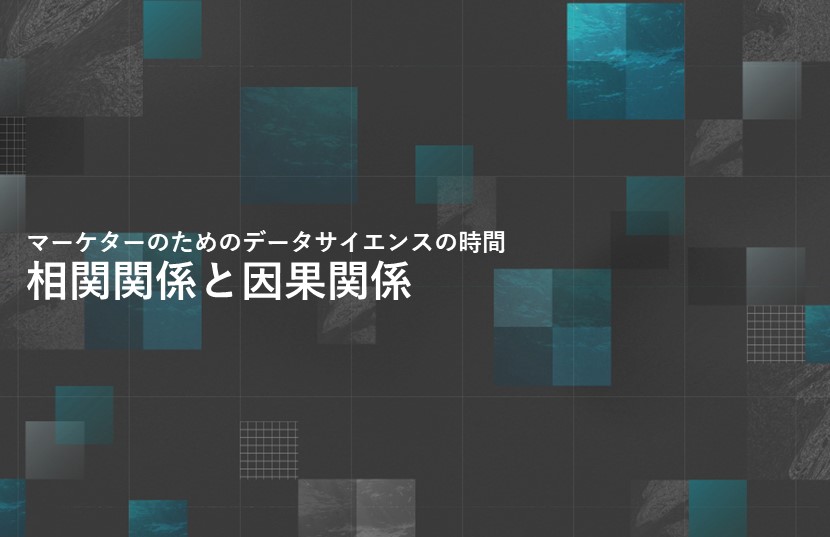 相関関係と因果関係【マーケターのためのデータサイエンスの時間】