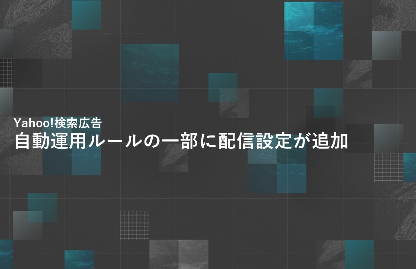 【Yahoo!広告最新情報】検索広告で自動運用ルールの一部に配信設定が追加