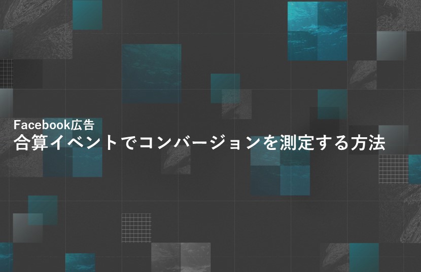 合算イベントを利用しFacebook広告でコンバージョンを測定する方法【iOS14.5対応】