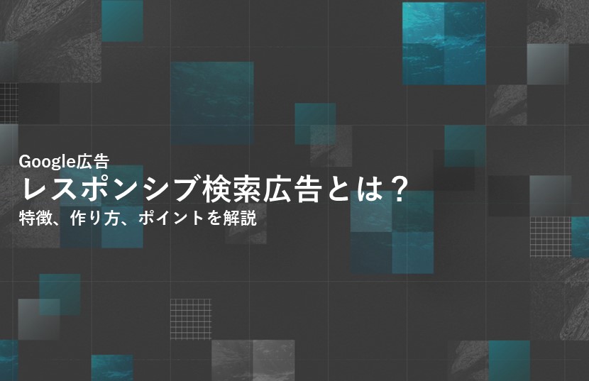 Google広告のレスポンシブ検索広告とは？特徴、作り方、ポイントを解説
