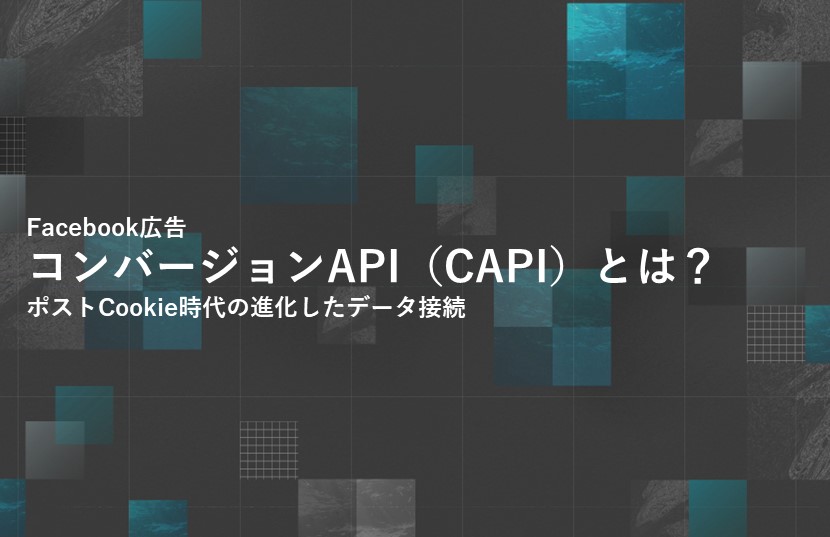 【Facebook広告】コンバージョンAPI（CAPI）とは？ポストCookie時代の進化したデータ接続