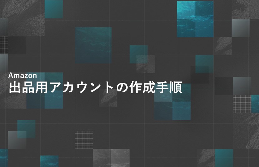 Amazonでの出品用アカウントの作成手順を徹底解説