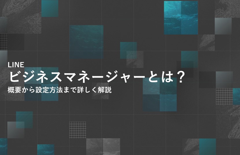 LINEのビジネスマネージャーとは？概要から設定方法まで詳しく解説