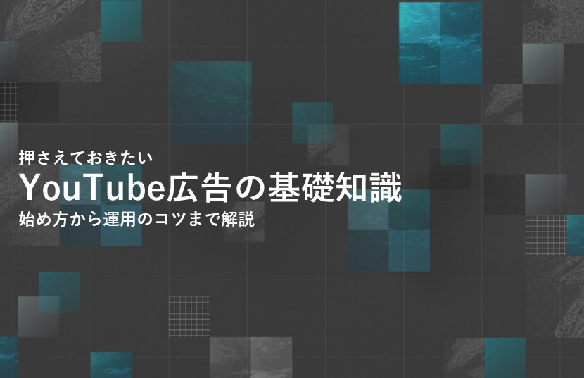 押さえておきたいYouTube広告の基礎知識、始め方から運用のコツまで解説