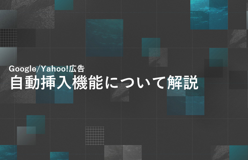 【Google/Yahoo!広告】広告文の自動挿入機能について解説