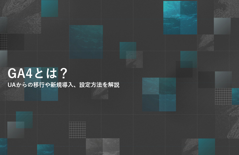 GA4（Googleアナリティクス4）とは？UAからの移行や新規導入、設定方法を解説