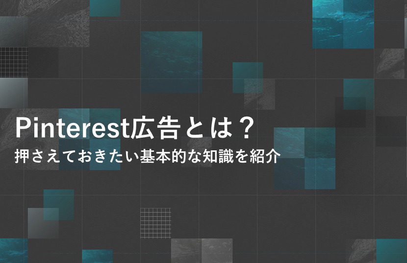 Pinterest広告とは？押さえておきたい基本的な知識を紹介