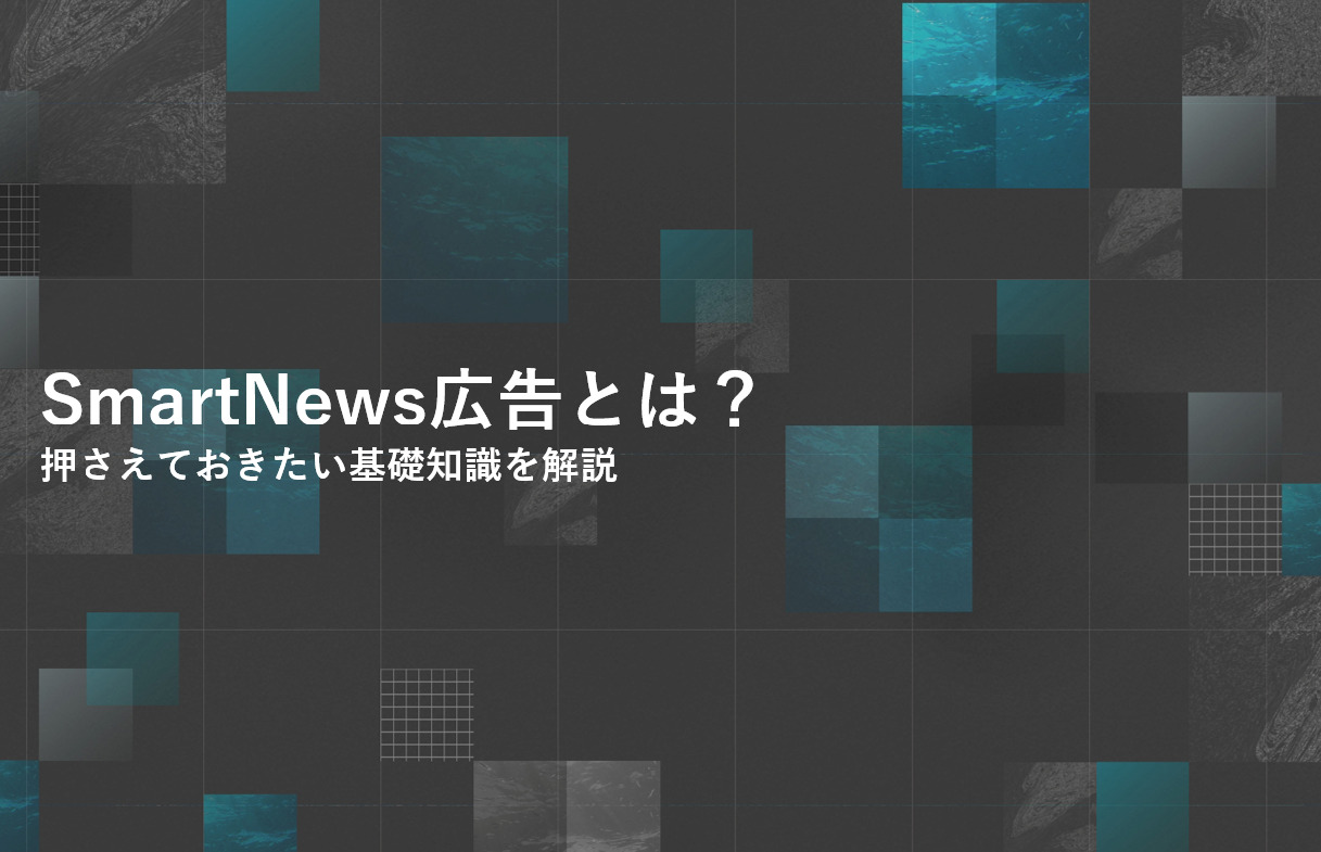 SmartNews（スマートニュース）広告とは？押さえておきたい基礎知識を解説