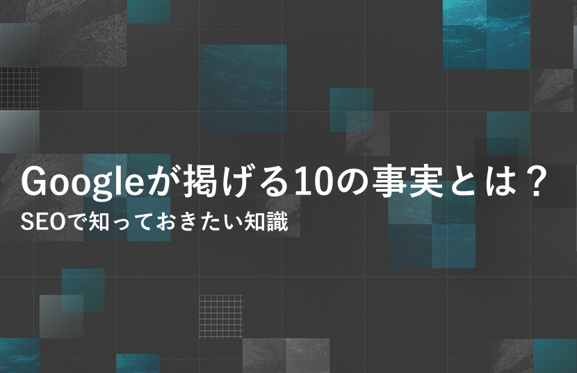 Googleが掲げる10の事実とは？SEOで知っておきたい知識