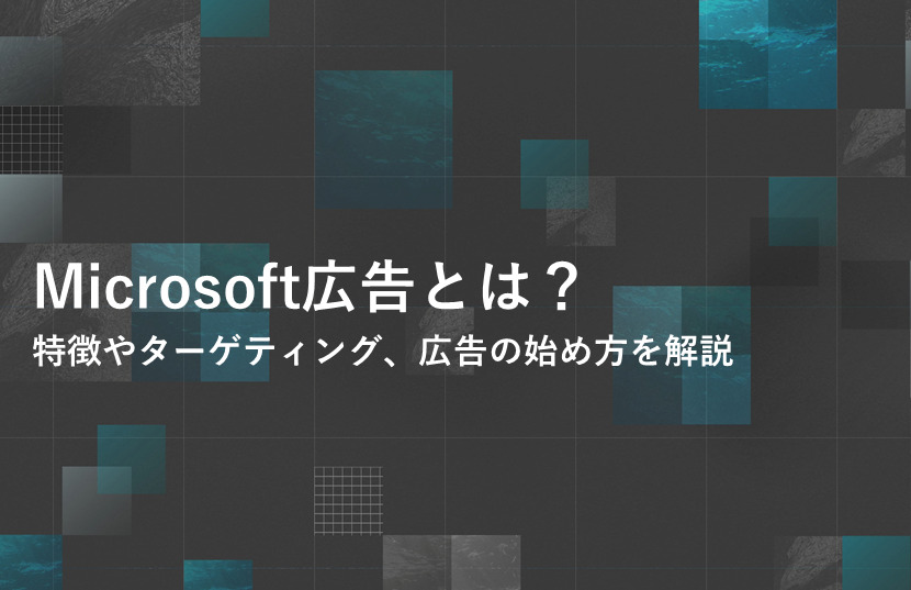 Microsoft広告（マイクロソフト広告）とは？特徴やターゲティング、広告の始め方を解説